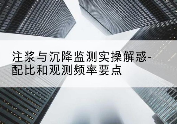 洛川水泥浆配比不当会不会造成注浆管堵管？-注浆与沉降监测实操解惑-配比和观测频率要点